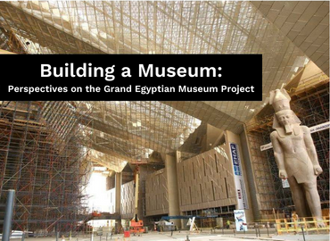 Building a Museum: Perspectives on the Grand Egyptian Museum Project