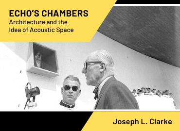 Echo&amp;#039;s Chambers: Architecture and the Idea of Acoustic Space by Joseph L. Clarke